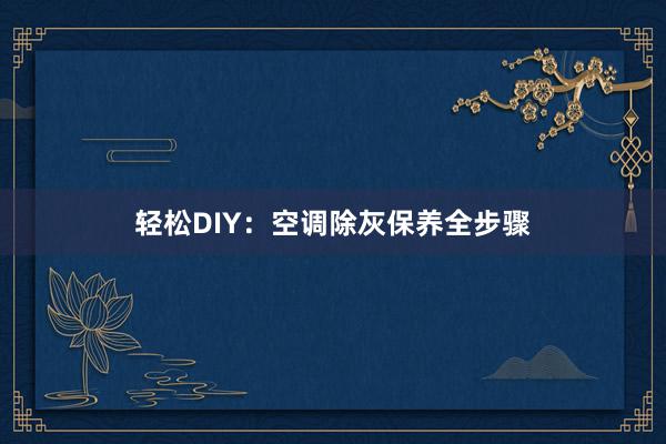 轻松DIY：空调除灰保养全步骤