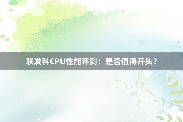 联发科CPU性能评测：是否值得开头？